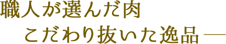 職人が選んだ肉 こだわり抜いた逸品-