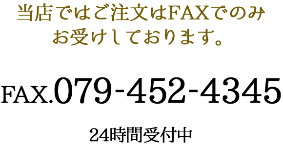 当店ではご注文はFAXでのみお受けしております。FAX.079-452-4345（24時間受付中）