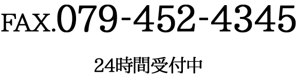 FAX.079-452-4345（24時間受付中）