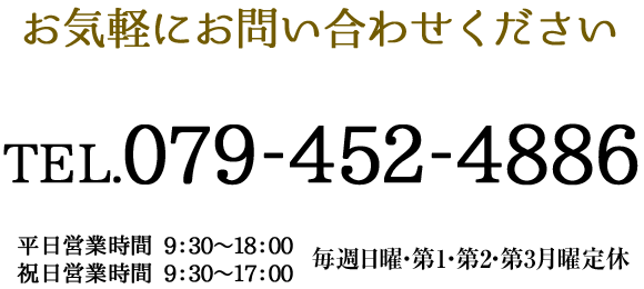 お気軽にお問い合わせください TEL.079-452-4886 受付時間:9:30～18:00 日曜定休