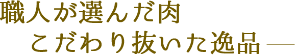 職人が選んだ肉、こだわり抜いた逸品